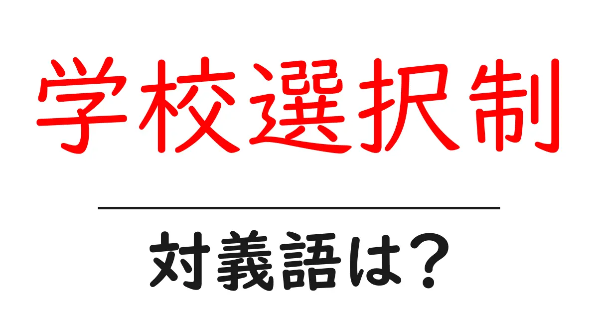 学校選択制の対義語・反対語を使用例を交えて分かりやすく解説!