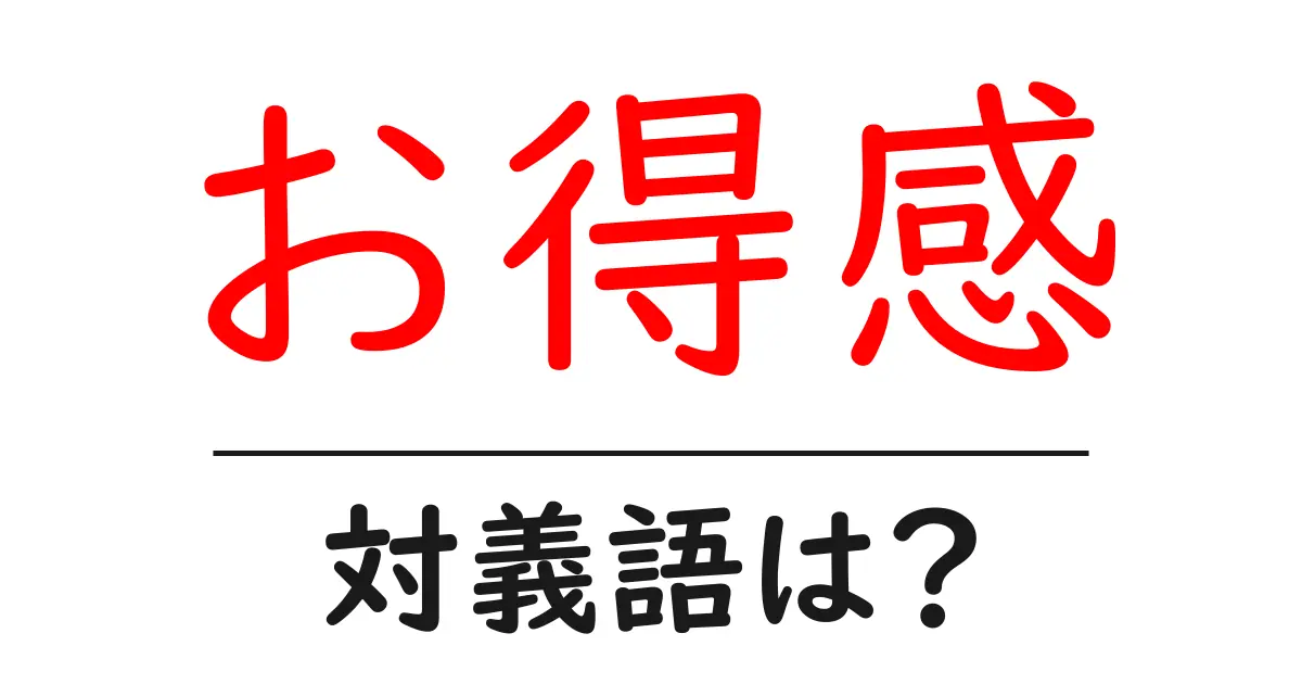 お得感の対義語・反対語を使用例を交えて分かりやすく解説!