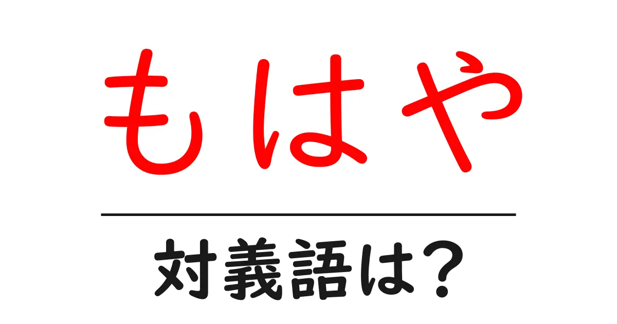 もはやの対義語・反対語を使用例を交えて分かりやすく解説!