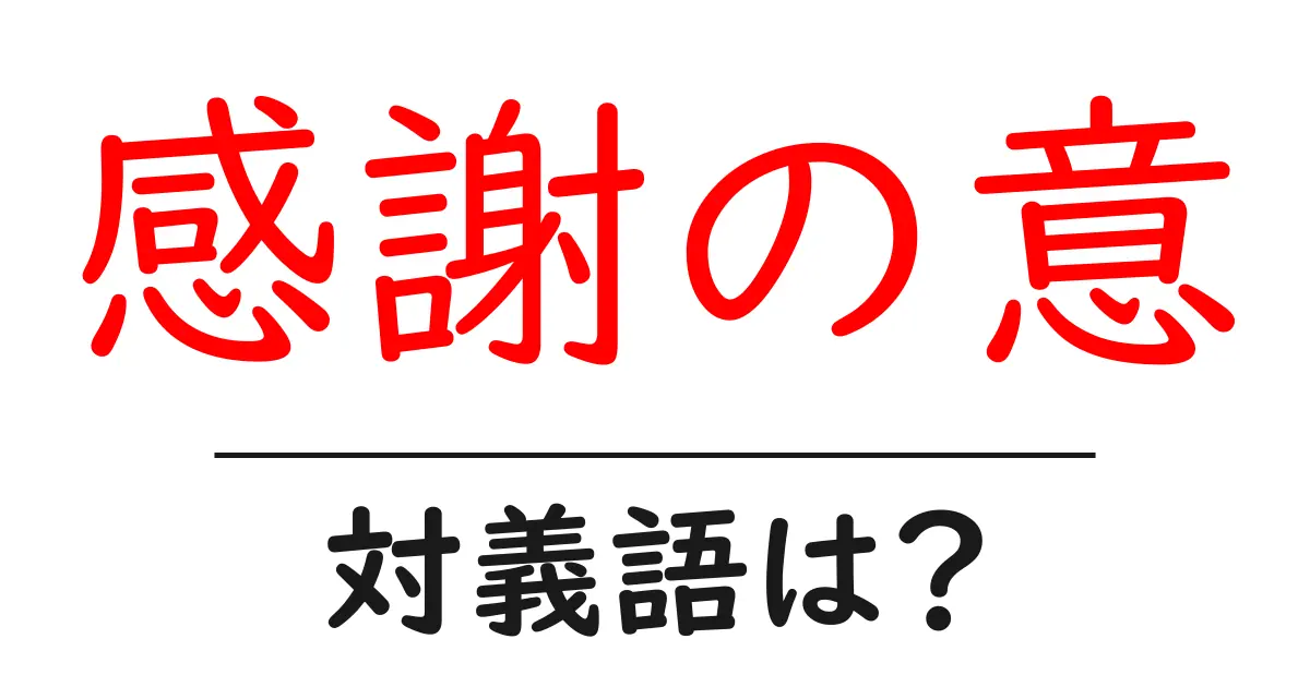 感謝の意の対義語・反対語を使用例を交えて分かりやすく解説！