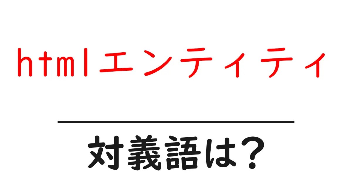 htmlエンティティの対義語・反対語を使用例を交えて分かりやすく解説!