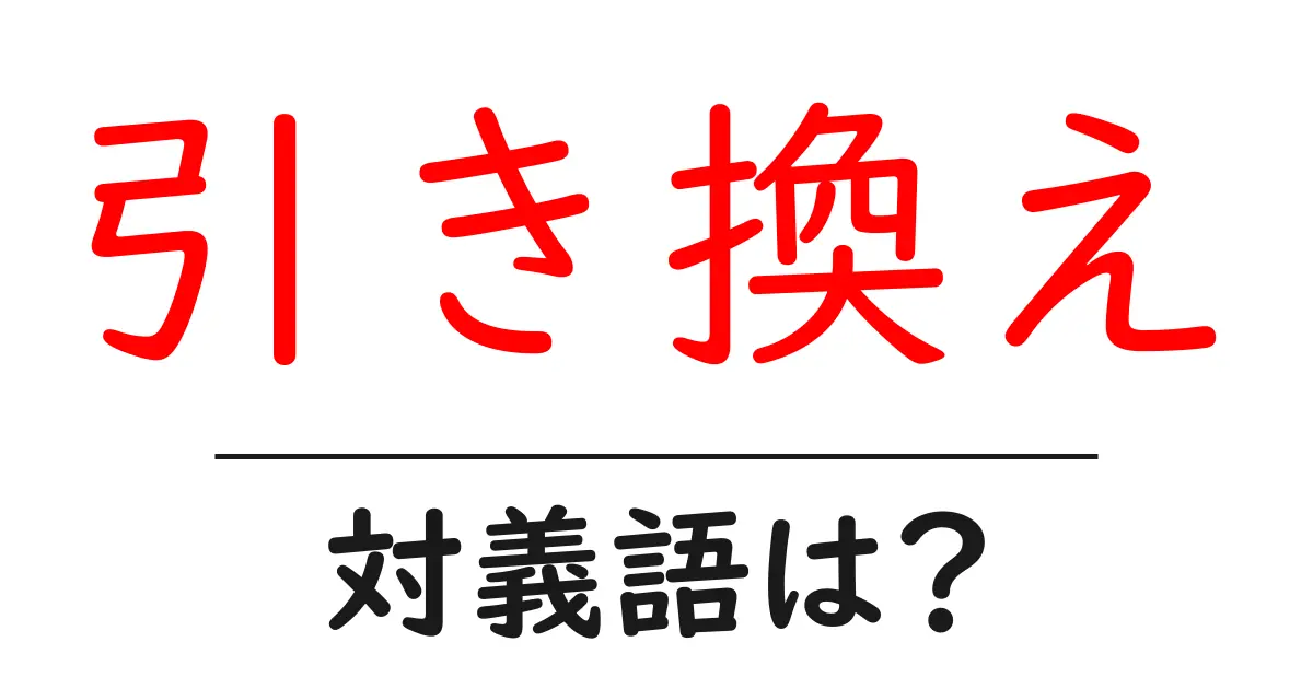 引き換えの対義語・反対語を使用例を交えて分かりやすく解説！