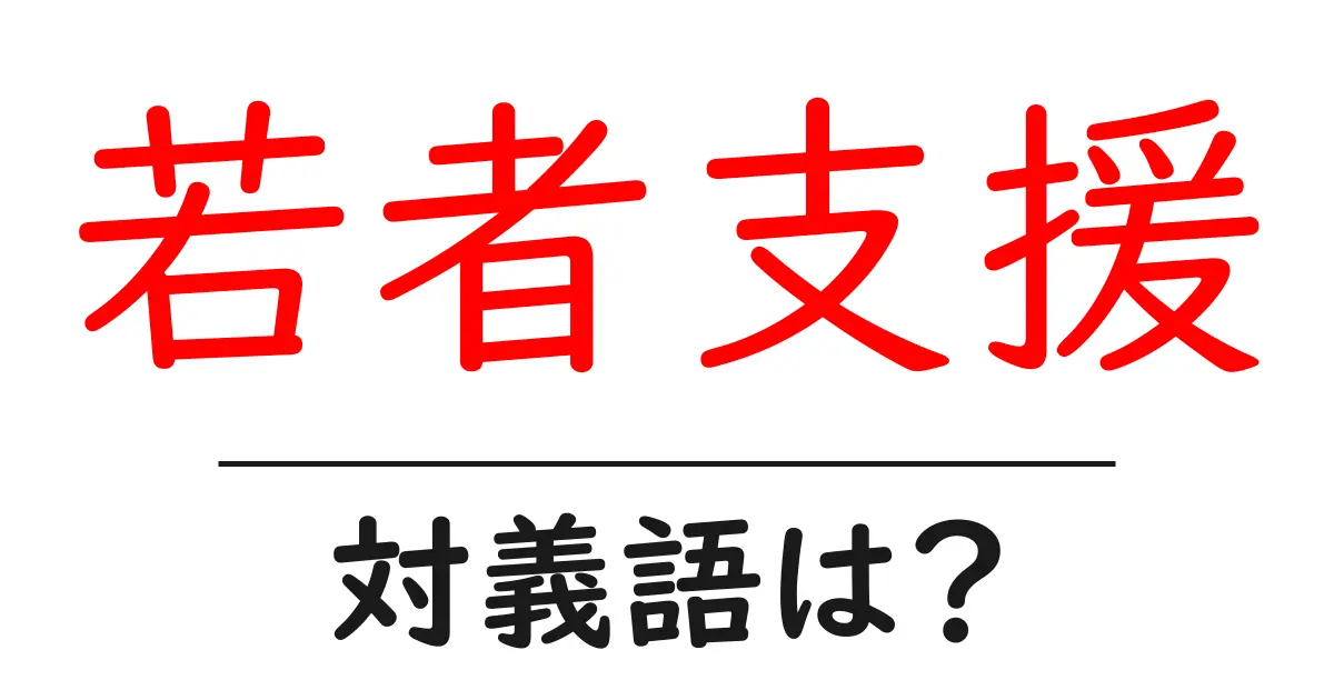 若者支援の対義語・反対語を使用例を交えて分かりやすく解説！