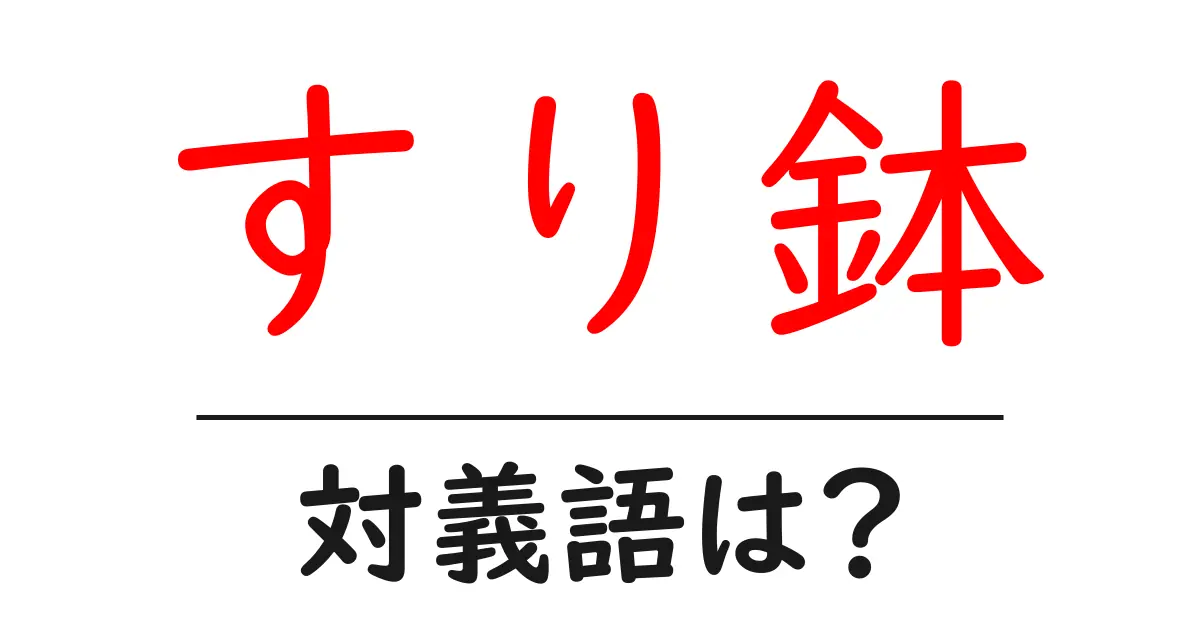 すり鉢の対義語・反対語を使用例を交えて分かりやすく解説!