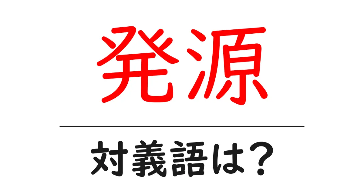 発源の対義語・反対語を使用例を交えて分かりやすく解説!