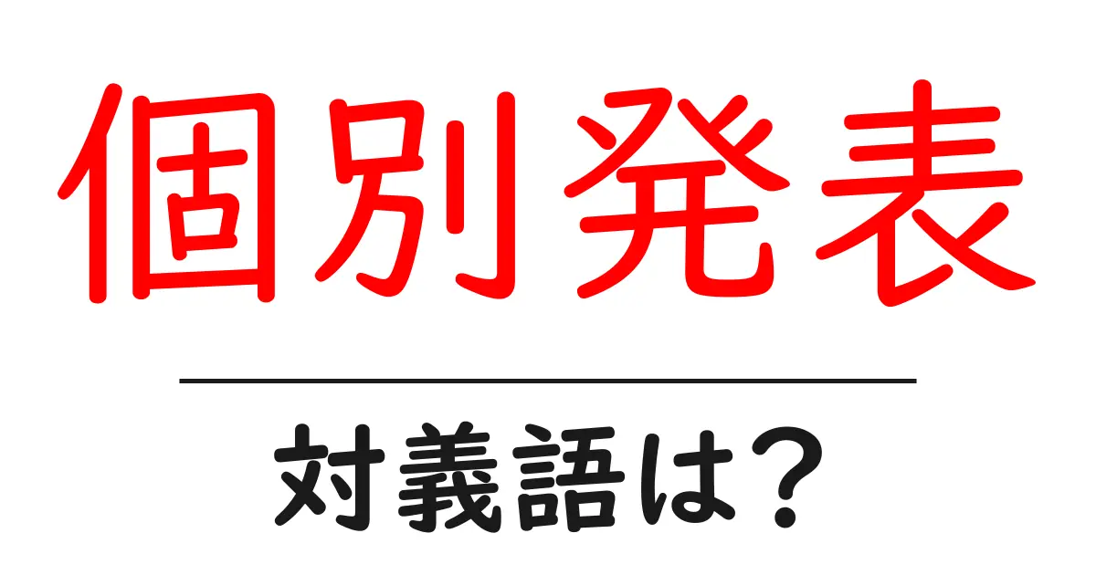 個別発表の対義語・反対語を使用例を交えて分かりやすく解説!