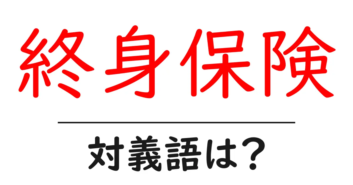 終身保険の対義語・反対語を使用例を交えて分かりやすく解説！