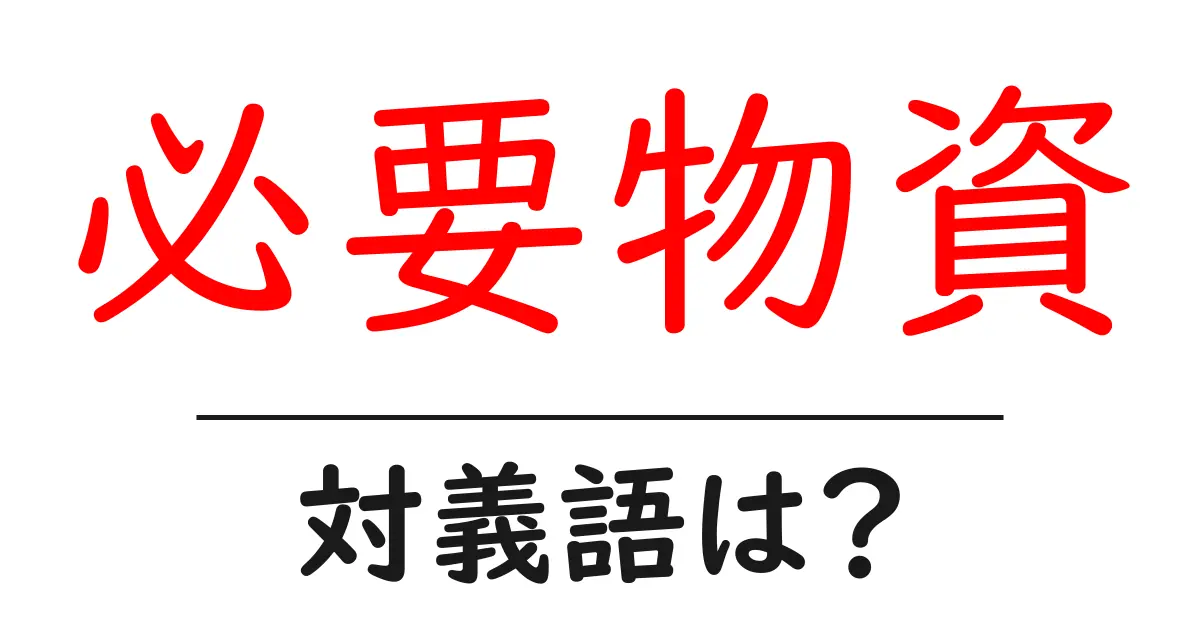 必要物資の対義語・反対語を使用例を交えて分かりやすく解説!