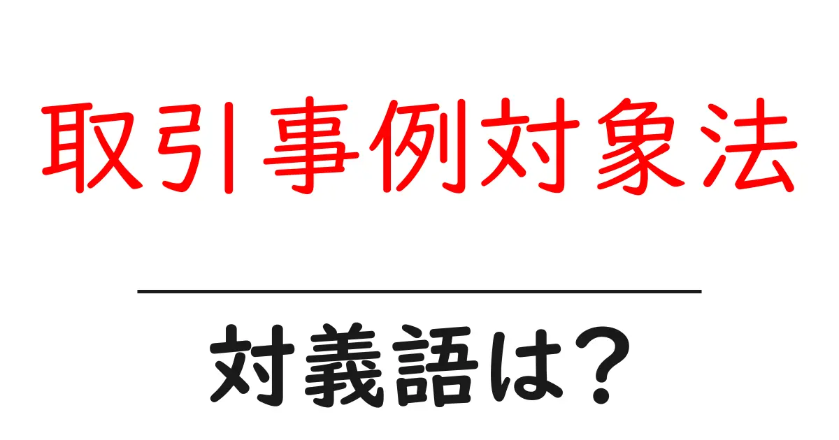 取引事例対象法の対義語・反対語を使用例を交えて分かりやすく解説!