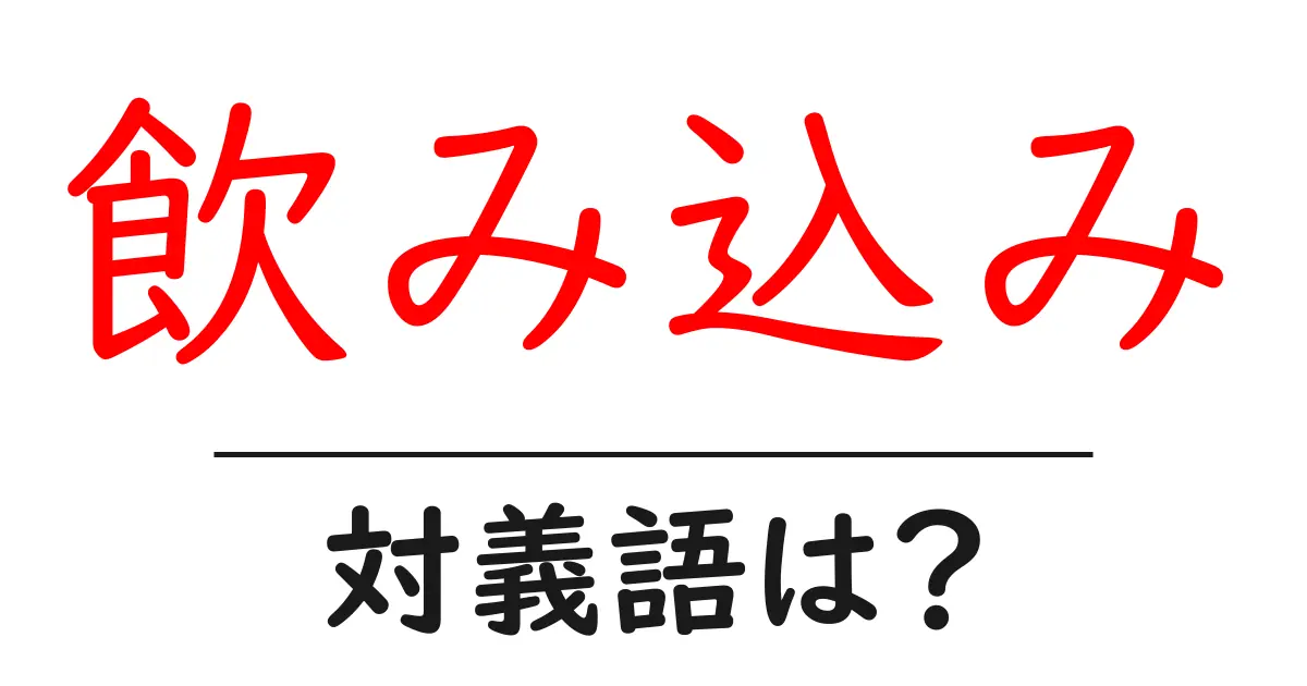 飲み込みの対義語・反対語を使用例を交えて分かりやすく解説!