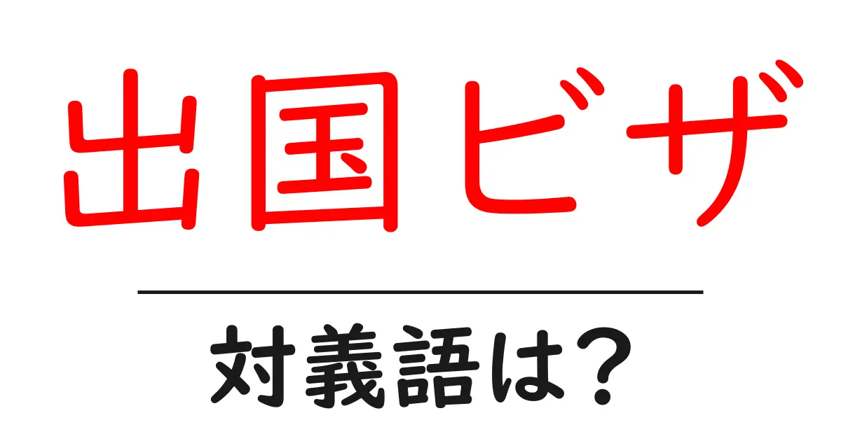 出国ビザの対義語・反対語を使用例を交えて分かりやすく解説!