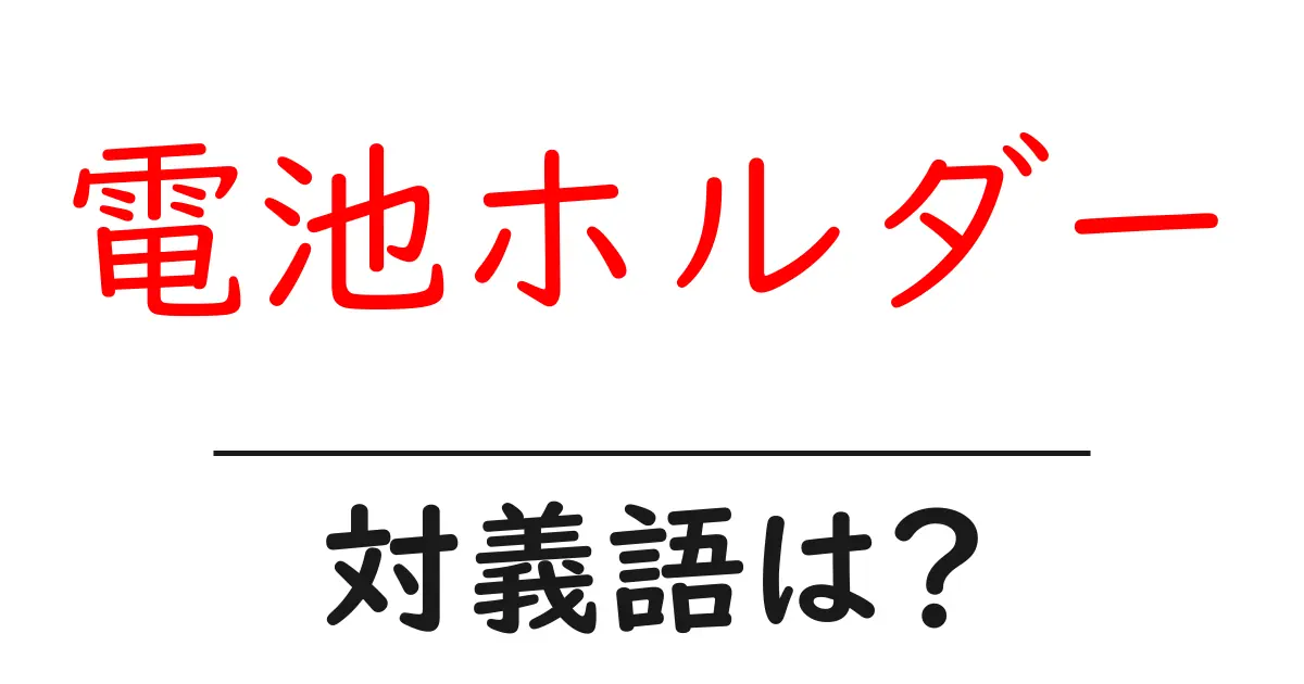 電池ホルダーの対義語・反対語を使用例を交えて分かりやすく解説！