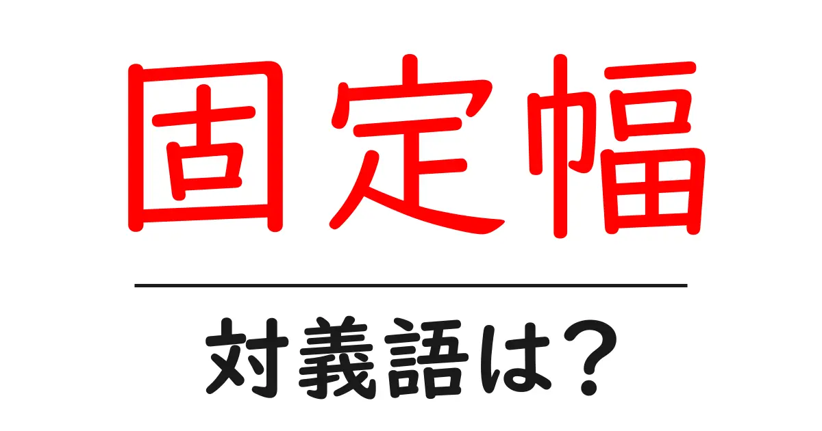 固定幅の対義語・反対語を使用例を交えて分かりやすく解説!