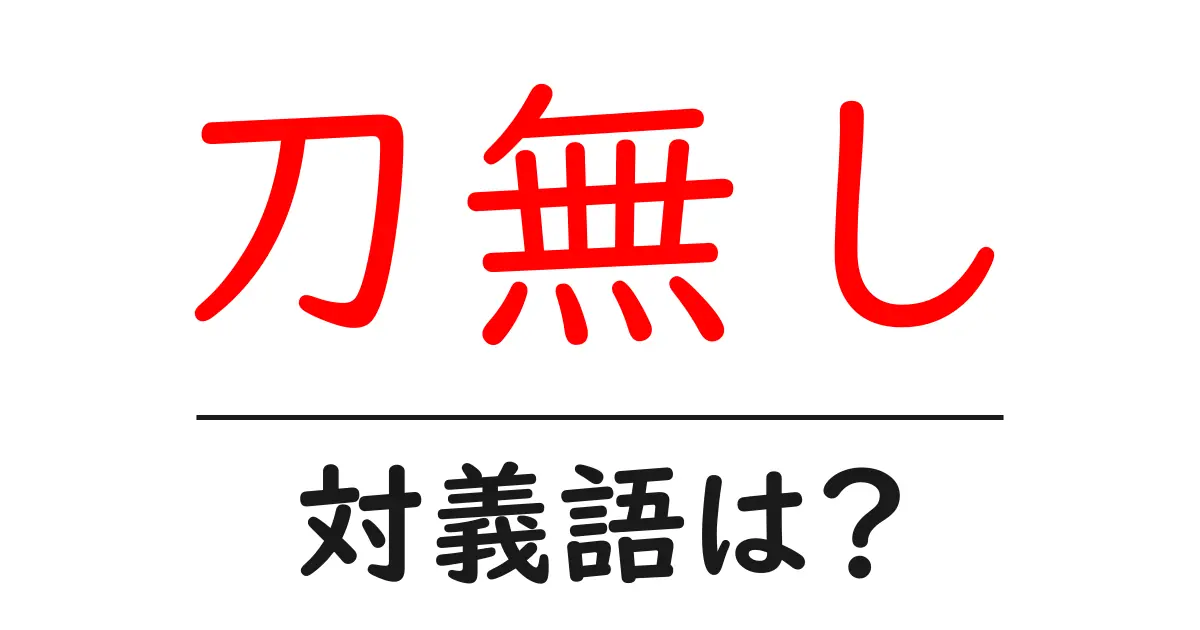 刀無しの対義語・反対語を使用例を交えて分かりやすく解説!