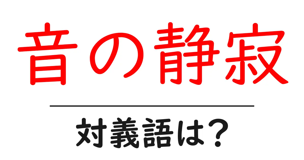 音の静寂の対義語・反対語を使用例を交えて分かりやすく解説！