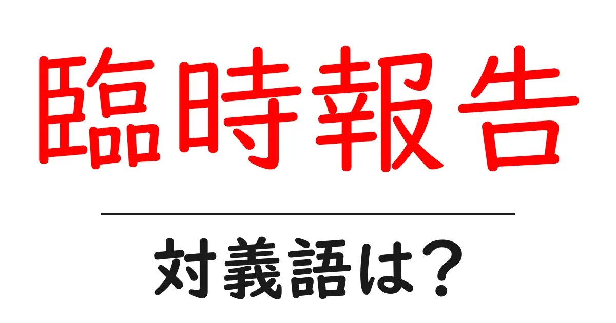 臨時報告の対義語・反対語を使用例を交えて分かりやすく解説！