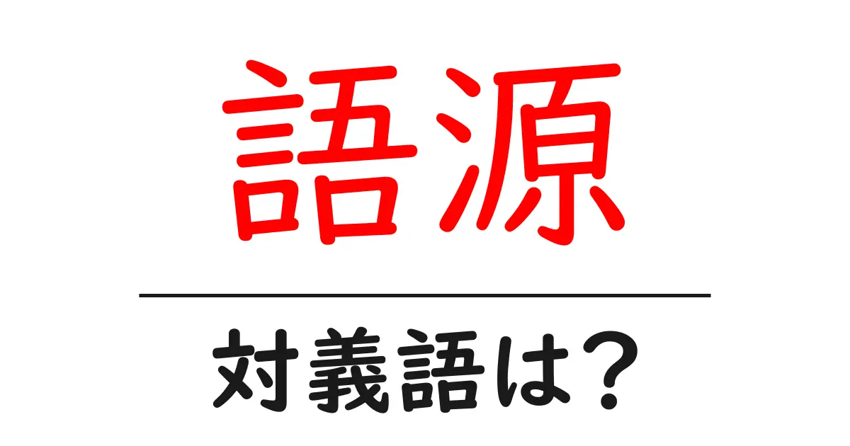 語源の対義語・反対語を使用例を交えて分かりやすく解説！