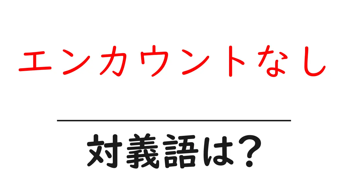 エンカウントなしの対義語・反対語を使用例を交えて分かりやすく解説!