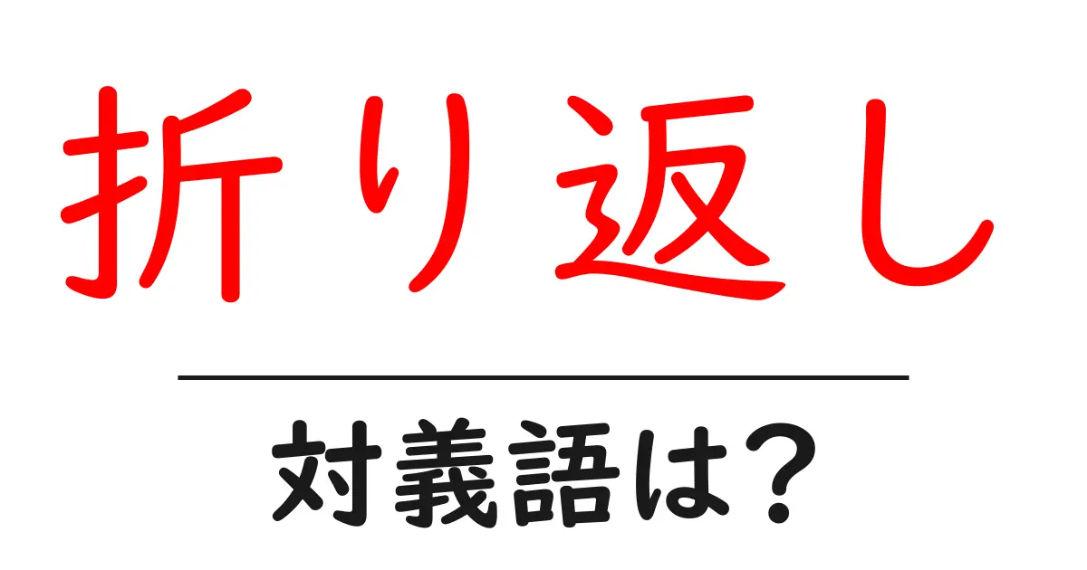 折り返しの対義語・反対語を使用例を交えて分かりやすく解説!