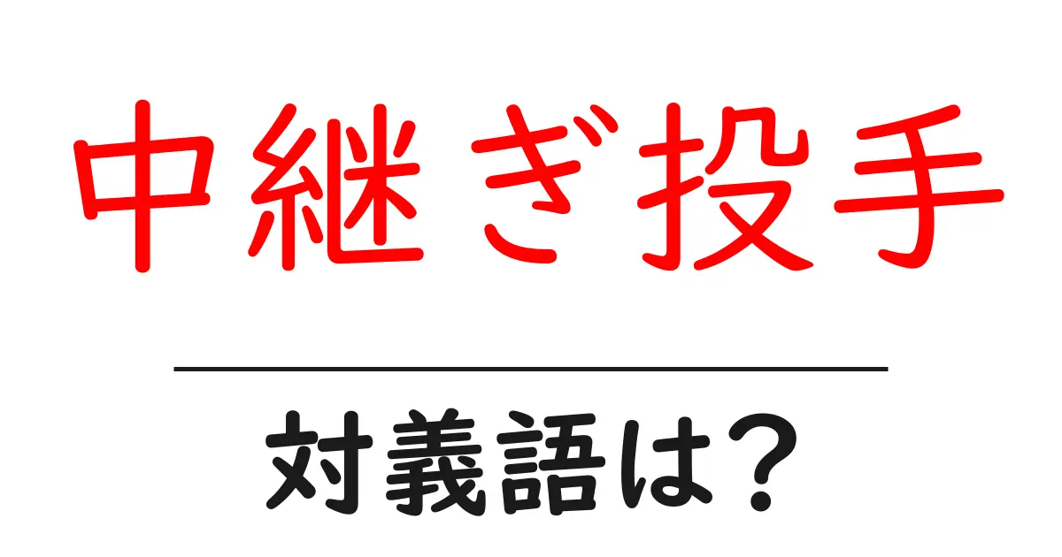 中継ぎ投手の対義語・反対語を使用例を交えて分かりやすく解説!