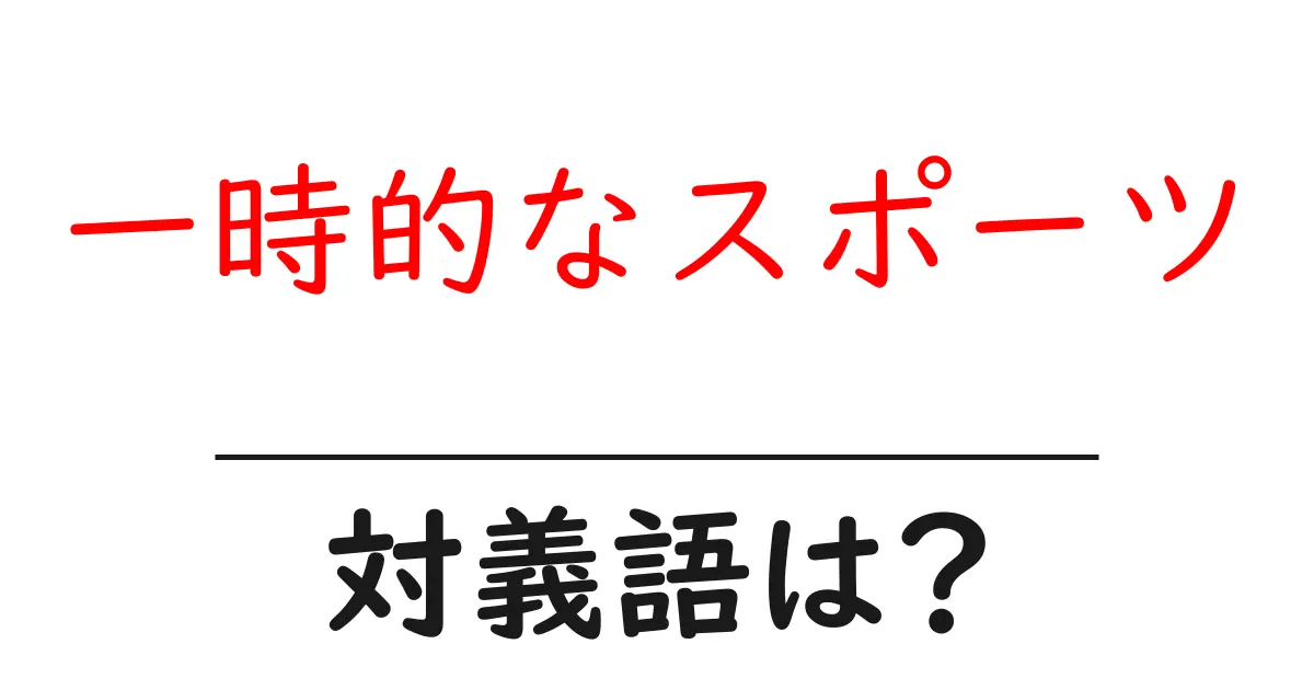 一時的なスポーツの対義語・反対語を使用例を交えて分かりやすく解説!