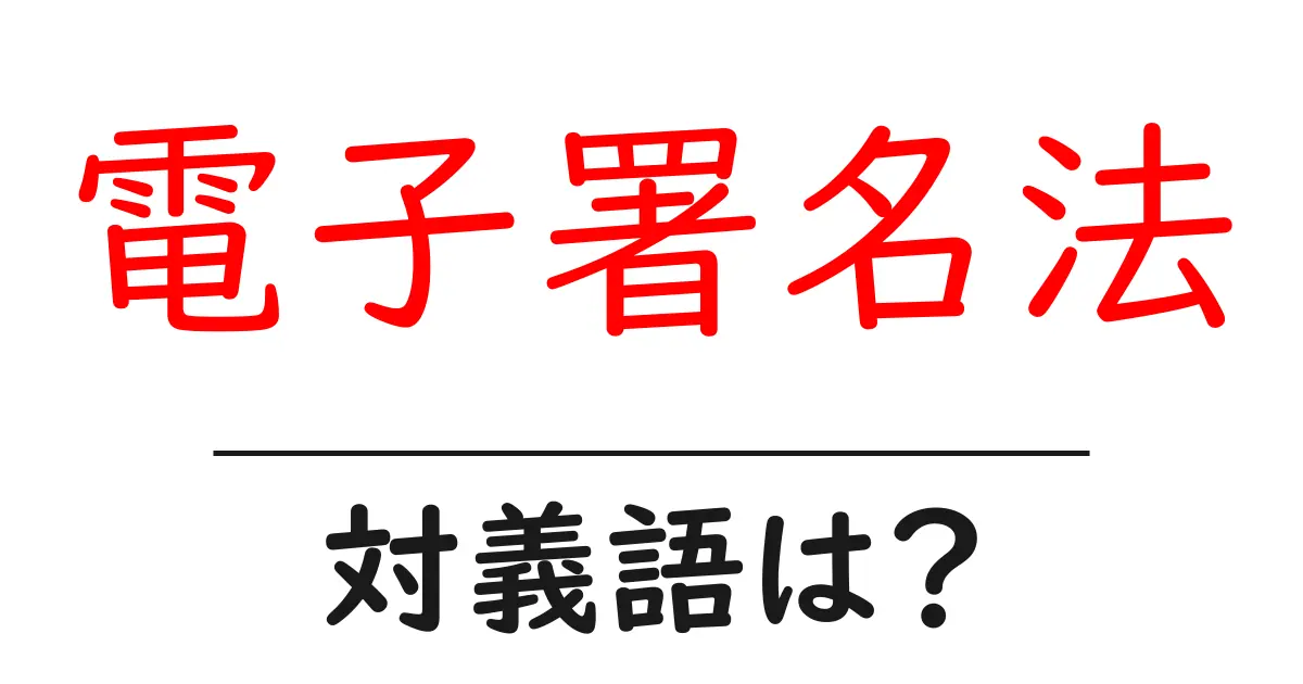 電子署名法の対義語・反対語を使用例を交えて分かりやすく解説!