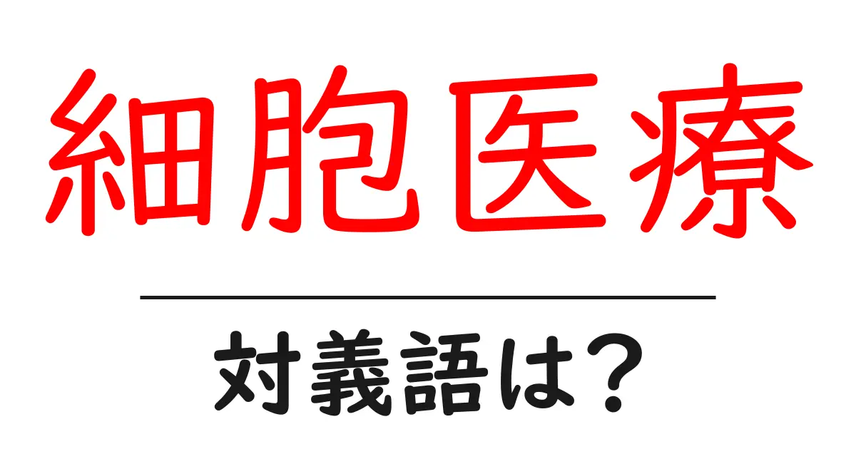 細胞医療の対義語・反対語を使用例を交えて分かりやすく解説!
