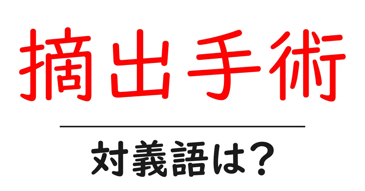 摘出手術の対義語・反対語を使用例を交えて分かりやすく解説!