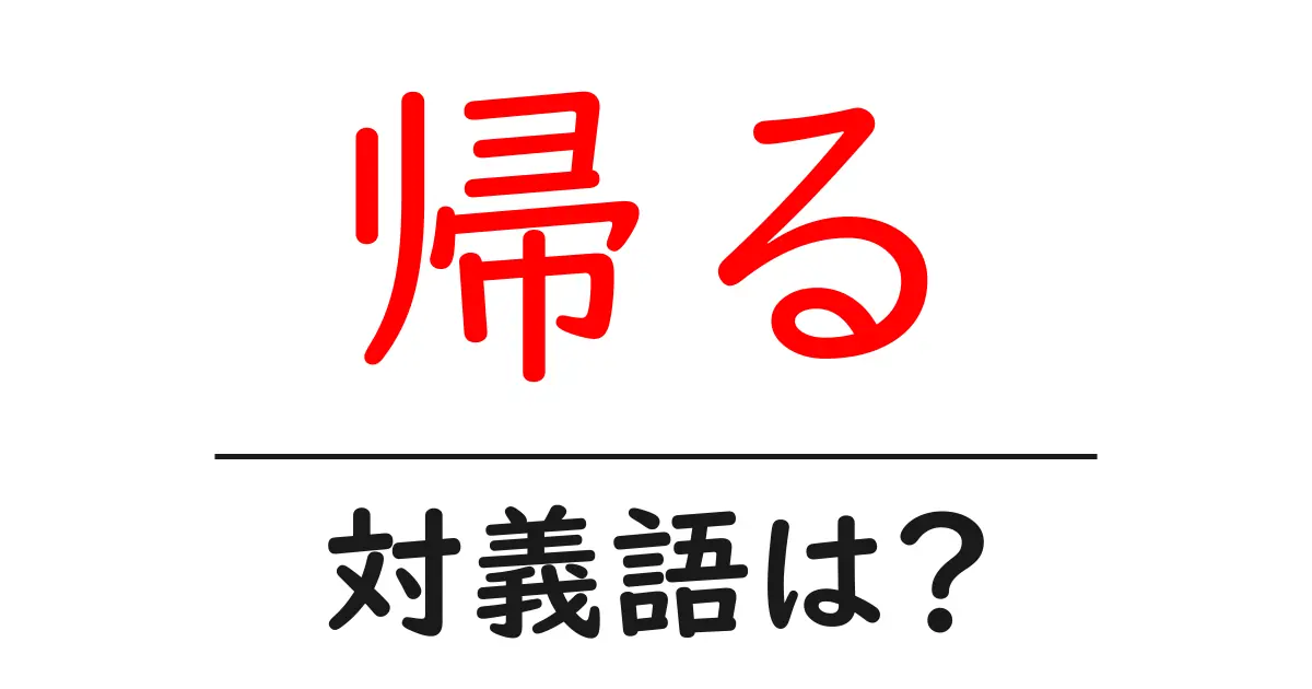 帰るの対義語・反対語を使用例を交えて分かりやすく解説！