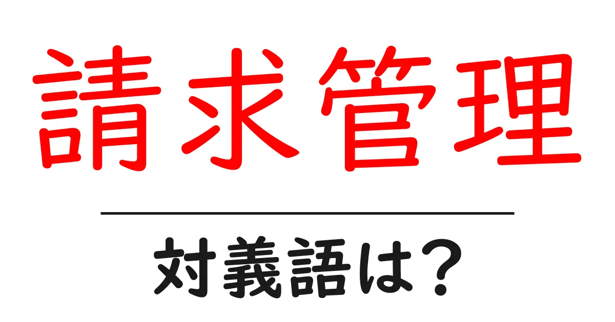 請求管理の対義語・反対語を使用例を交えて分かりやすく解説!