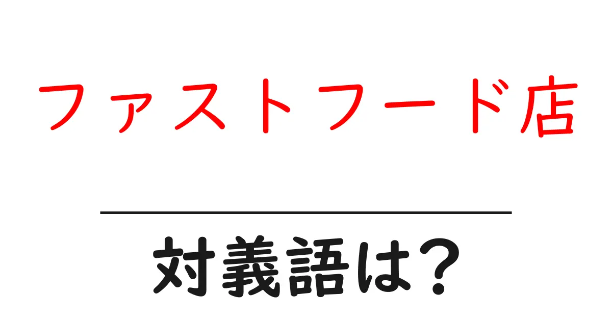 ファストフード店の対義語・反対語を使用例を交えて分かりやすく解説！