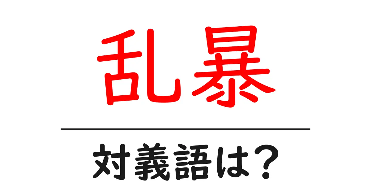 乱暴の対義語・反対語を使用例を交えて分かりやすく解説！