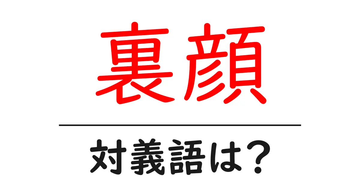 裏顔の対義語・反対語を使用例を交えて分かりやすく解説！