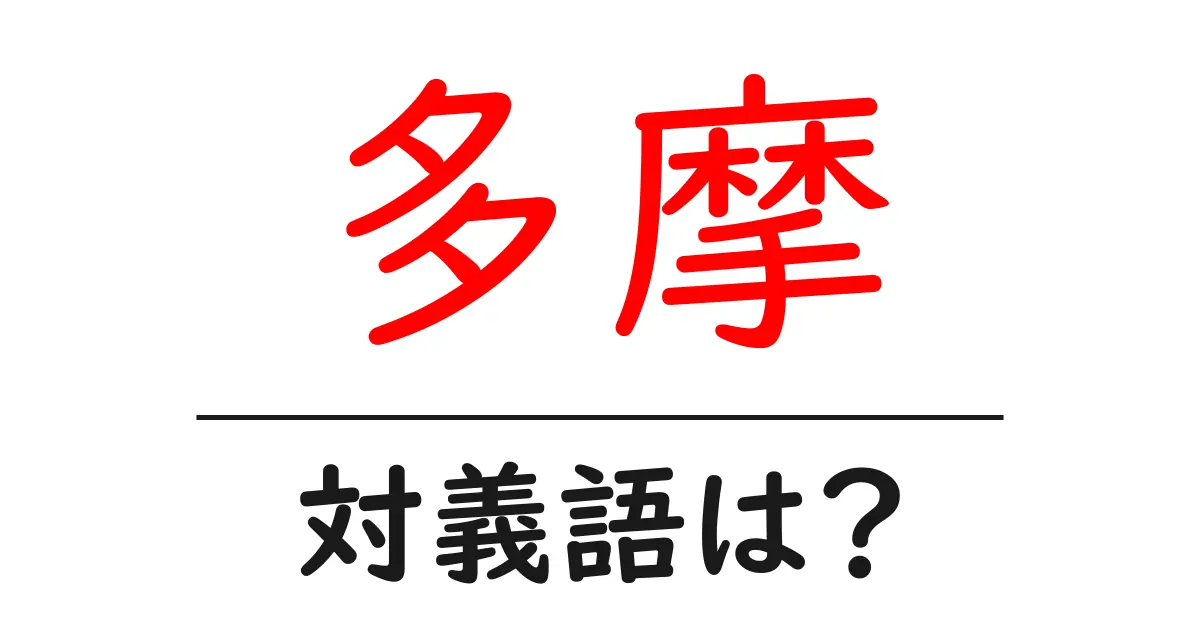 多摩の対義語・反対語を使用例を交えて分かりやすく解説!