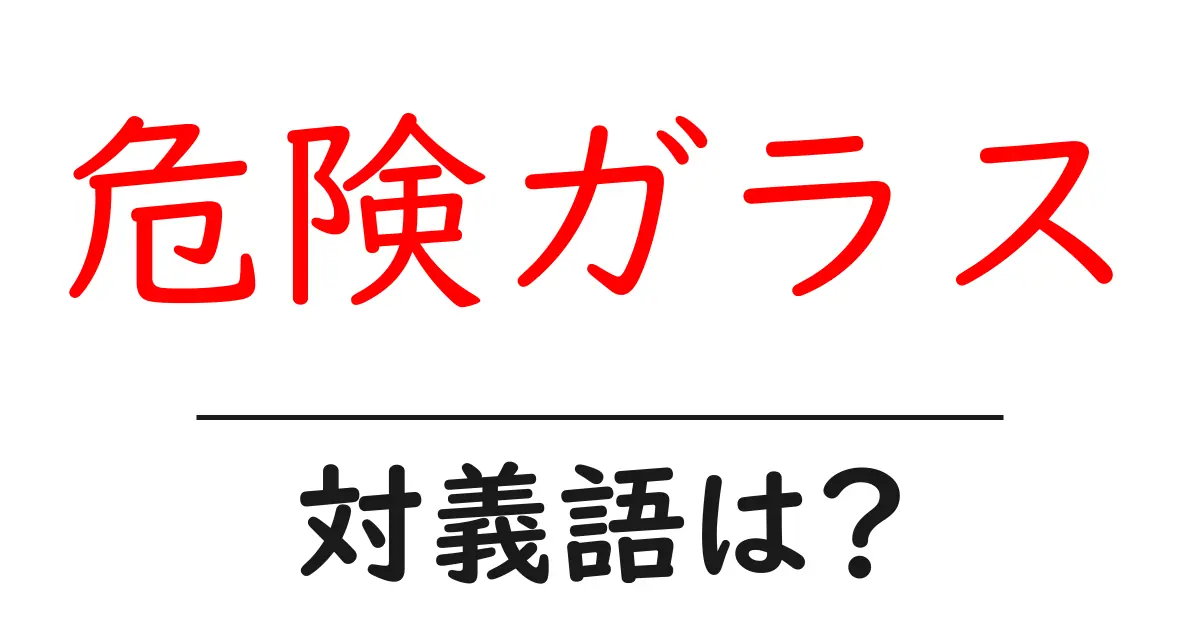 危険ガラスの対義語・反対語を使用例を交えて分かりやすく解説!