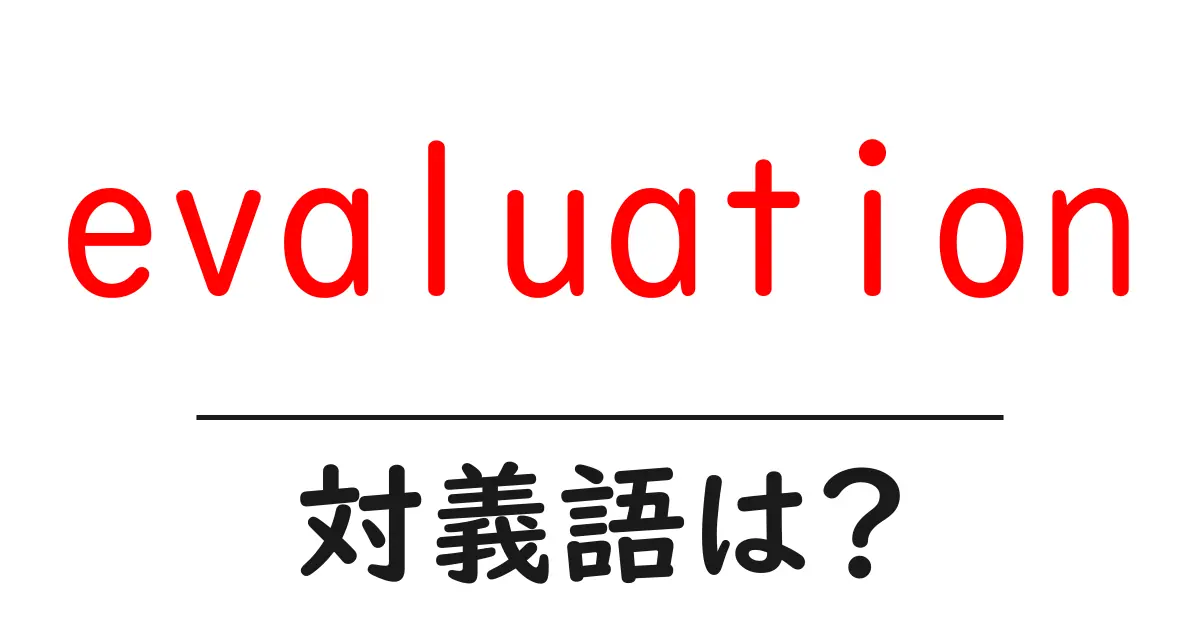 evaluationの対義語・反対語を使用例を交えて分かりやすく解説!