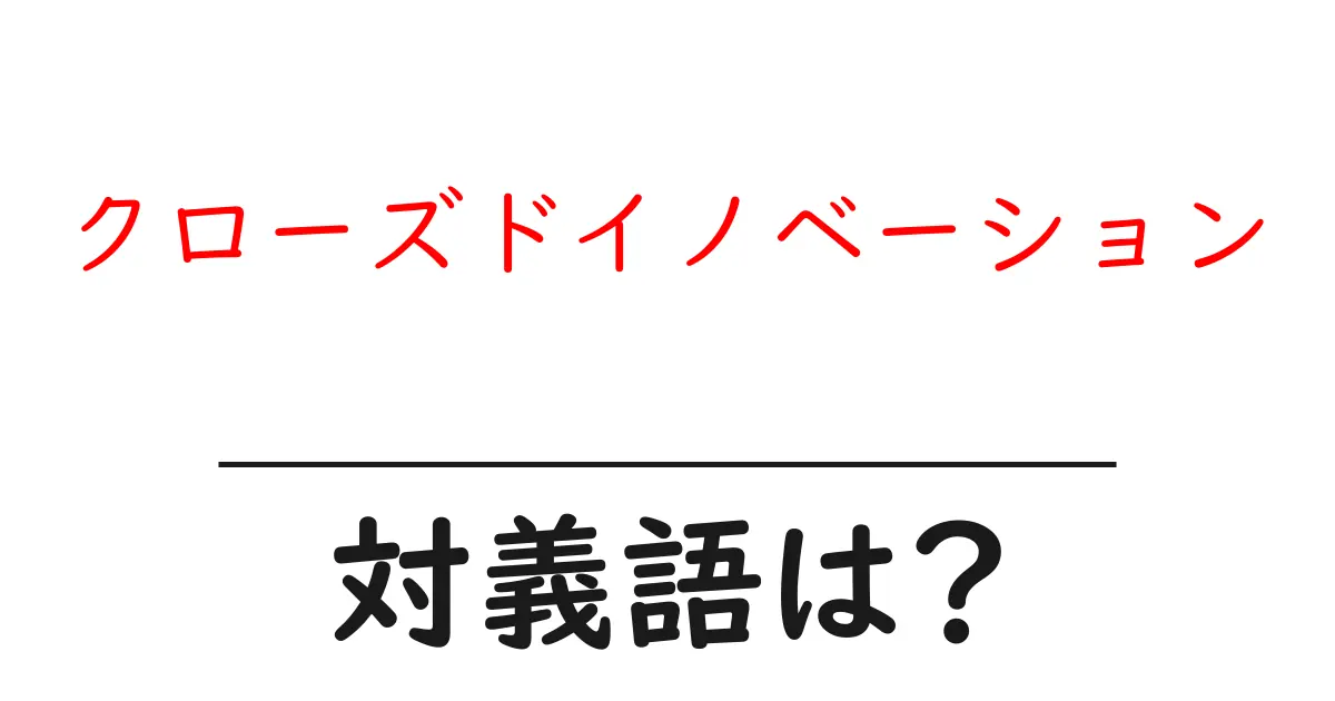 クローズドイノベーションの対義語・反対語を使用例を交えて分かりやすく解説！