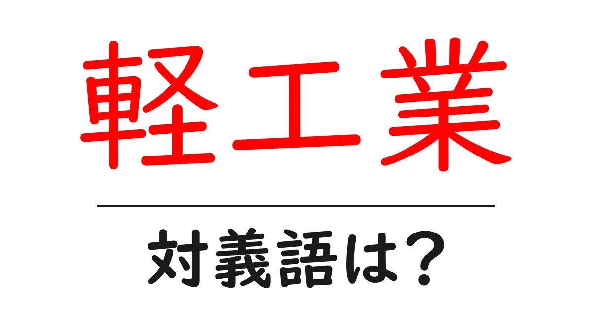 軽工業の対義語・反対語を使用例を交えて分かりやすく解説！