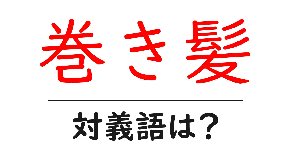 巻き髪の対義語・反対語を使用例を交えて分かりやすく解説!