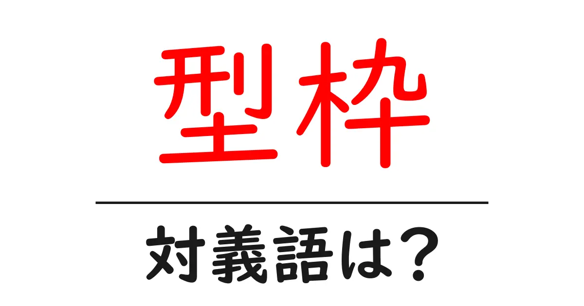 型枠の対義語・反対語を使用例を交えて分かりやすく解説!