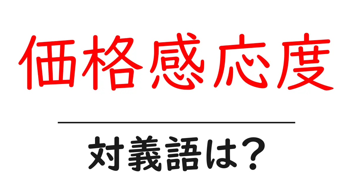 価格感応度の対義語・反対語を使用例を交えて分かりやすく解説!