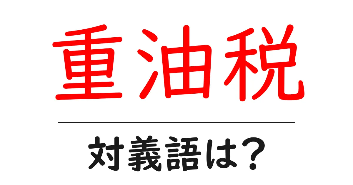 重油税の対義語・反対語を使用例を交えて分かりやすく解説!