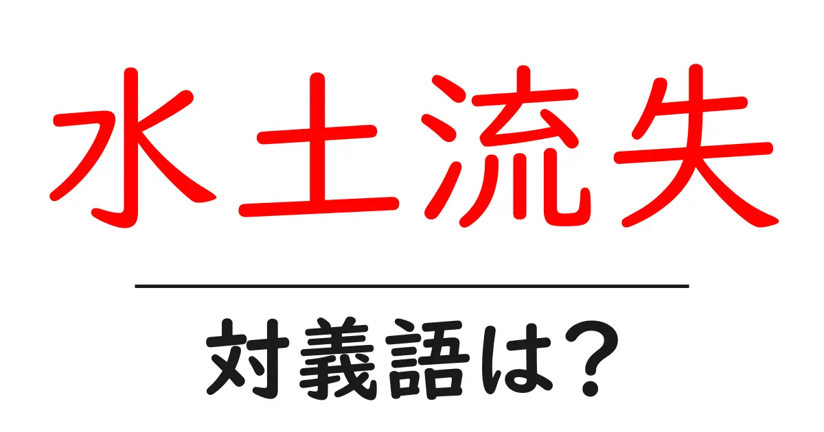 水土流失の対義語・反対語を使用例を交えて分かりやすく解説!