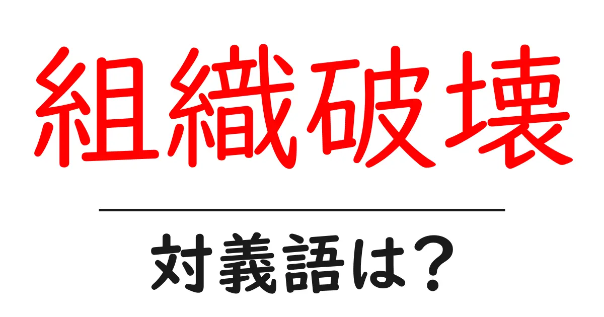 組織破壊の対義語・反対語を使用例を交えて分かりやすく解説!