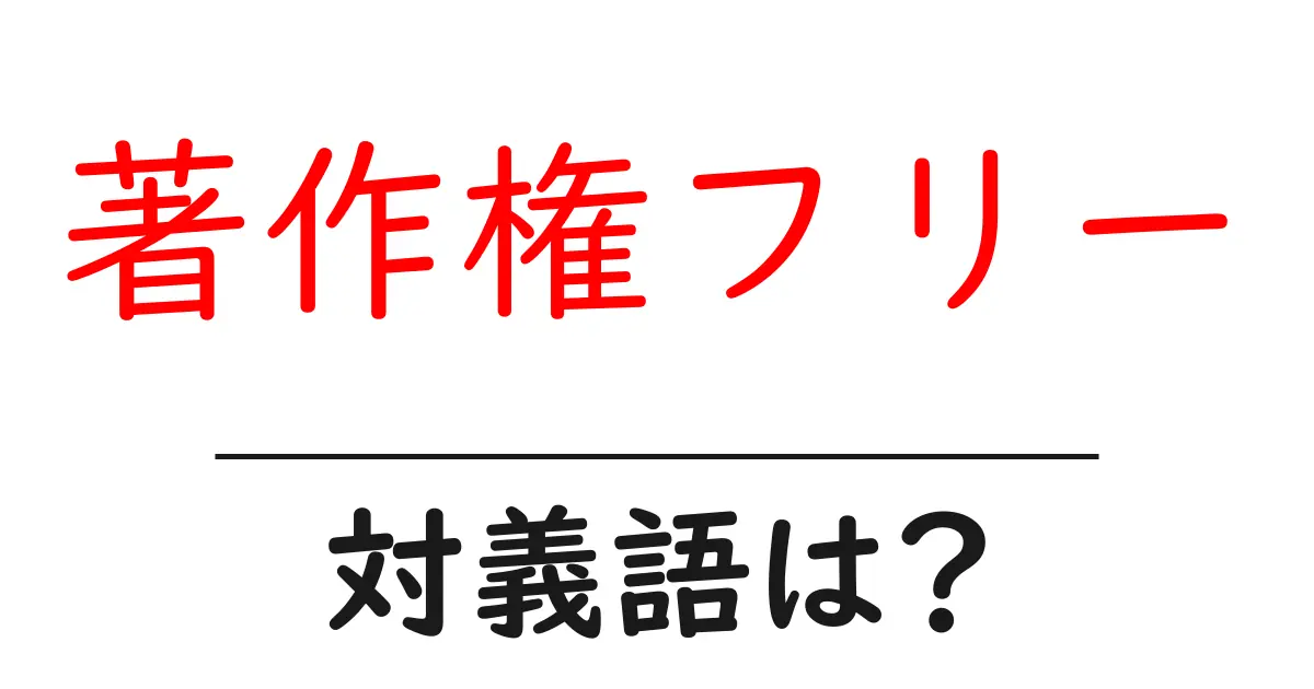 著作権フリーの対義語・反対語を使用例を交えて分かりやすく解説!