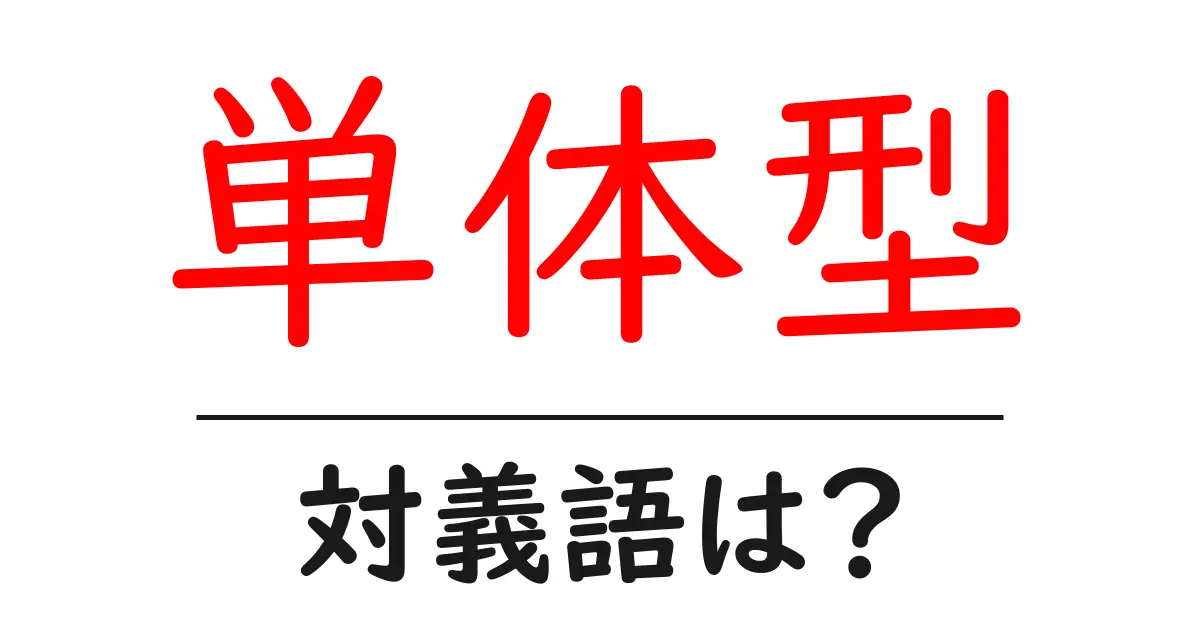 単体型の対義語・反対語を使用例を交えて分かりやすく解説!