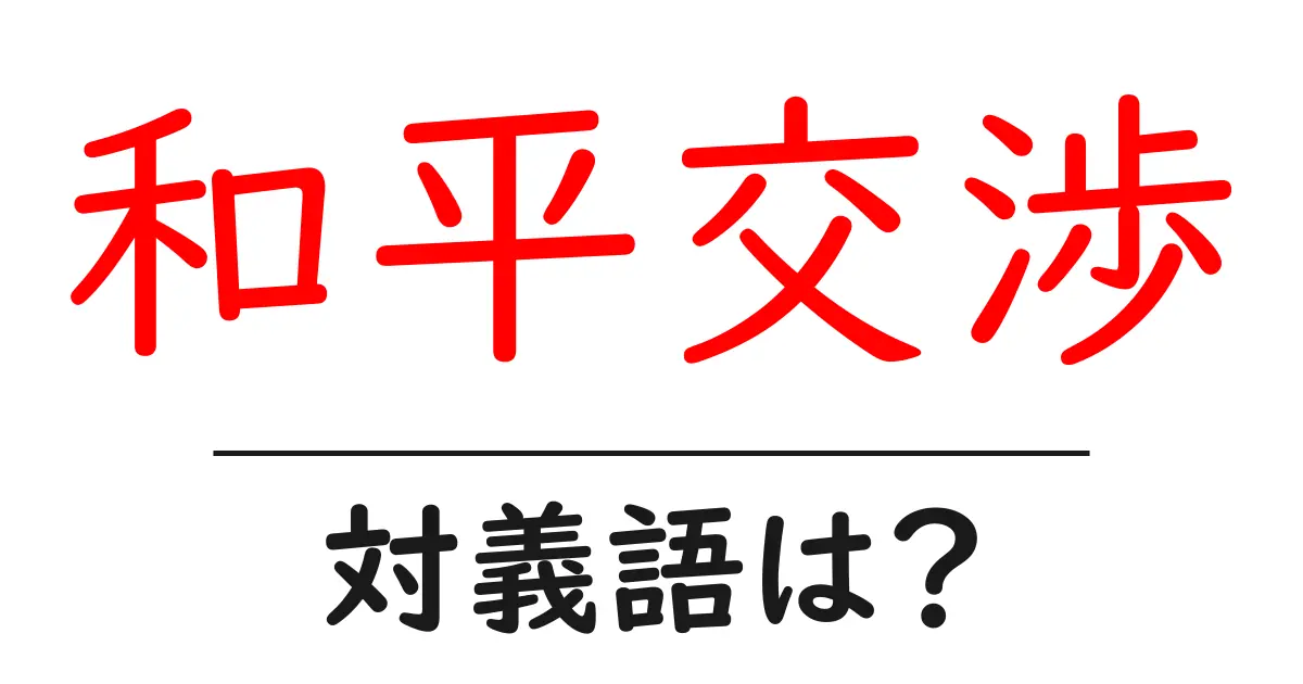 和平交渉の対義語・反対語を使用例を交えて分かりやすく解説!