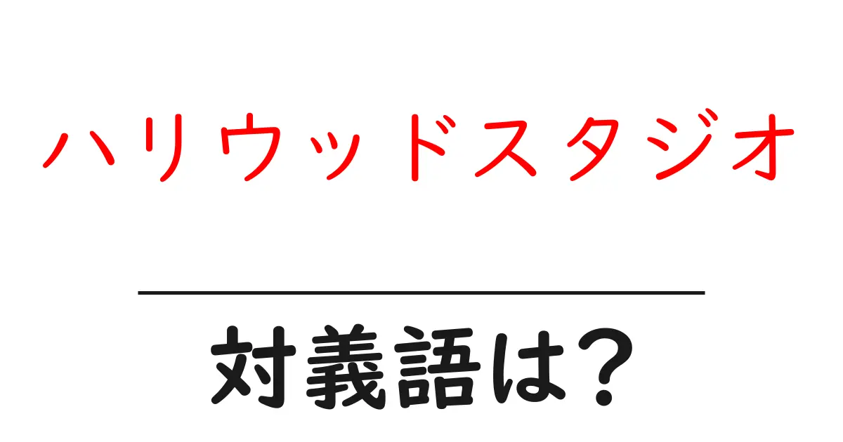 ハリウッドスタジオの対義語・反対語を使用例を交えて分かりやすく解説！
