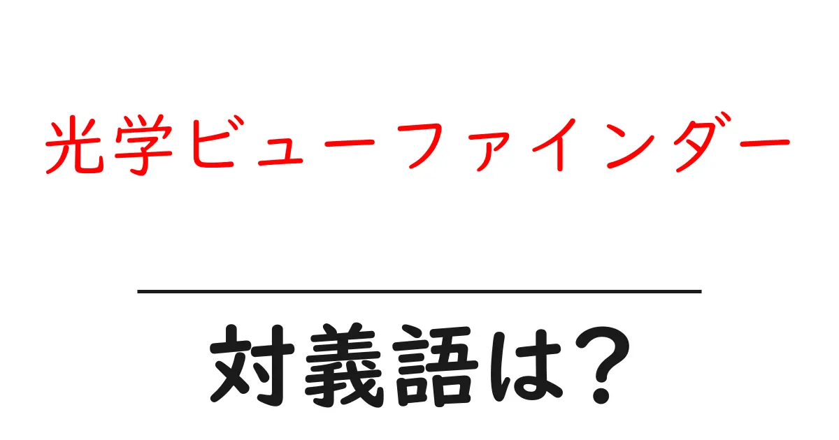 光学ビューファインダーの対義語・反対語を使用例を交えて分かりやすく解説!