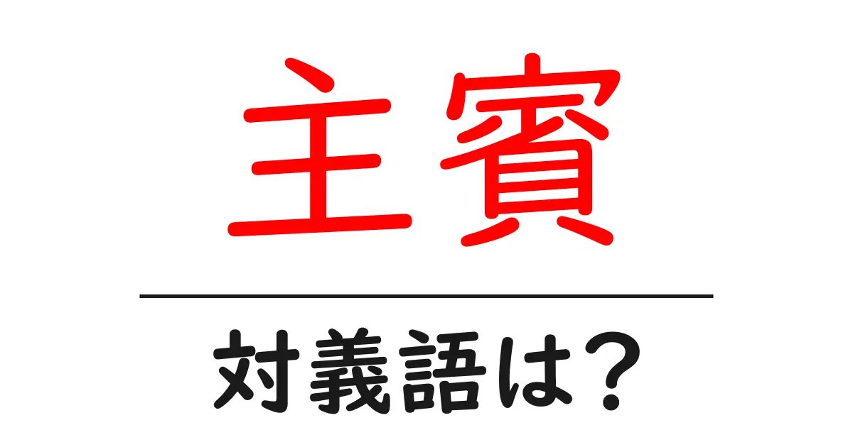 主賓の対義語・反対語を使用例を交えて分かりやすく解説!